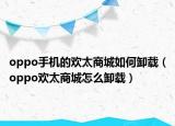 oppo手機(jī)的歡太商城如何卸載（oppo歡太商城怎么卸載）
