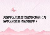 淘寶怎么設(shè)置自動(dòng)回復(fù)尺碼表（淘寶怎么設(shè)置自動(dòng)回復(fù)信息）