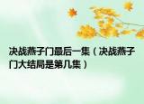 決戰(zhàn)燕子門最后一集（決戰(zhàn)燕子門大結(jié)局是第幾集）