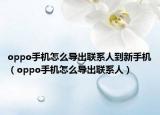 oppo手機(jī)怎么導(dǎo)出聯(lián)系人到新手機(jī)（oppo手機(jī)怎么導(dǎo)出聯(lián)系人）