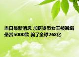 當(dāng)日最新消息 加密貨幣女王被通緝懸賞5000歐 騙了全球268億