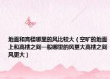 地面和高樓哪里的風(fēng)比較大（空曠的地面上和高樓之間一般哪里的風(fēng)更大高樓之間風(fēng)更大）