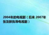 2004年的電視劇（后來 2007年張友齡執(zhí)導(dǎo)電視?。? /></span></a>
                        <h2><a href=