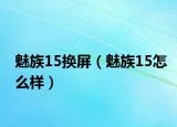 魅族15換屏（魅族15怎么樣）