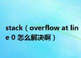 stack（overflow at line 0 怎么解決啊）