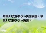蘋果13支持多少w快充實測（蘋果13支持多少w快充）