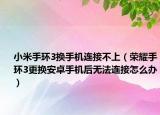 小米手環(huán)3換手機(jī)連接不上（榮耀手環(huán)3更換安卓手機(jī)后無(wú)法連接怎么辦）