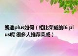 朗逸plus如何（相比榮威的i6 plus呢 很多人推薦榮威）