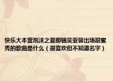 快樂(lè)大本營(yíng)泡沫之夏那輯吳亞馨出場(chǎng)甜蜜秀的歌曲是什么（很喜歡但不知道名字）
