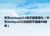 華為matepad11和平精英鍵位（華為matepad11適配和平精英90幀嗎）
