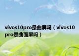 vivos10pro是曲屏嗎（vivos10pro是曲面屏嗎）