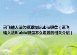 訊飛輸入法怎樣添加biubiu鍵盤（訊飛輸入法Biubiu鍵盤怎么設(shè)置的相關(guān)介紹）