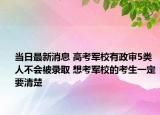 當(dāng)日最新消息 高考軍校有政審5類人不會被錄取 想考軍校的考生一定要清楚