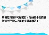 朗識(shí)免費(fèi)測評(píng)網(wǎng)站簡歷（好的那個(gè)到底是朗識(shí)測評(píng)網(wǎng)站還是朗實(shí)測評(píng)網(wǎng)站）