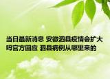 當(dāng)日最新消息 安徽泗縣疫情會擴大嗎官方回應(yīng) 泗縣病例從哪里來的