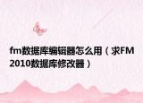 fm數(shù)據(jù)庫(kù)編輯器怎么用（求FM2010數(shù)據(jù)庫(kù)修改器）