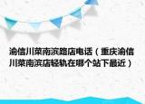 渝信川菜南濱路店電話(huà)（重慶渝信川菜南濱店輕軌在哪個(gè)站下最近）