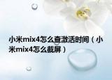 小米mix4怎么查激活時間（小米mix4怎么截屏）