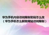 華為手機(jī)內(nèi)容訪問(wèn)限制密碼怎么改（華為手機(jī)怎么解除網(wǎng)站訪問(wèn)限制）
