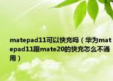 matepad11可以快充嗎（華為matepad11跟mate20的快充怎么不通用）