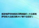 新款帕薩特和新款邁騰誰(shuí)最好（大眾新帕薩特和大眾新邁騰2017哪個(gè)比較好）