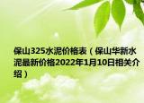 保山325水泥價格表（保山華新水泥最新價格2022年1月10日相關(guān)介紹）