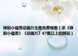 神廚小福貴動畫片全集免費觀看（求《神廚小福貴》《動畫片》67集以上的網(wǎng)站）