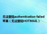 無法登陸authentication failed蘋果（無法登陸HOTMAIL）