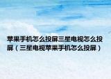 蘋(píng)果手機(jī)怎么投屏三星電視怎么投屏（三星電視蘋(píng)果手機(jī)怎么投屏）