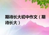 期待長(zhǎng)大初中作文（期待長(zhǎng)大）