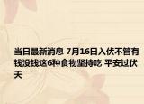 當(dāng)日最新消息 7月16日入伏不管有錢沒錢這6種食物堅(jiān)持吃 平安過伏天