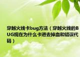 穿越火線卡bug方法（穿越火線的BUG現(xiàn)在為什么卡進(jìn)去掉血和錯(cuò)誤代碼）