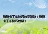 跑跑卡丁車技巧教學端游（跑跑卡丁車技巧教學）