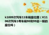 k1009次列車11車廂座位圖（K1106次列車1號車廂98和99是一起的座位嗎）