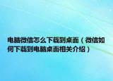 電腦微信怎么下載到桌面（微信如何下載到電腦桌面相關(guān)介紹）