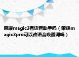 榮耀magic3有語音助手嗎（榮耀magic3pro可以改語音喚醒詞嗎）