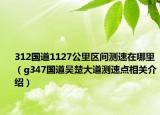 312國道1127公里區(qū)間測速在哪里（g347國道吳楚大道測速點相關介紹）