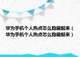 華為手機(jī)個(gè)人熱點(diǎn)怎么隱藏起來（華為手機(jī)個(gè)人熱點(diǎn)怎么隱藏起來）