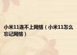 小米11連不上網(wǎng)絡(luò)（小米11怎么忘記網(wǎng)絡(luò)）