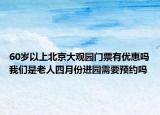 60歲以上北京大觀園門(mén)票有優(yōu)惠嗎我們是老人四月份進(jìn)園需要預(yù)約嗎