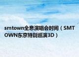 smtown全息演唱會時間（SMTOWN東京特別巡演3D）