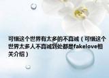 可惜這個世界有太多的不真誠（可惜這個世界太多人不真誠到處都是fakelove相關介紹）