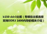 b150 ddr3主板（有哪些主板直接支持DDR3 1600內(nèi)存的相關(guān)介紹）