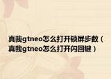 真我gtneo怎么打開鎖屏步數(shù)（真我gtneo怎么打開閃回鍵）