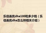 樂佳善優(yōu)dha100粒多少錢（樂佳善優(yōu)dha怎么樣相關(guān)介紹）