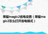 榮耀magic2省電設(shè)置（榮耀magic2怎么打開(kāi)省電模式）