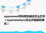 opporeno4手機黑色模式怎么打開（opporeno4pro怎么開啟暗色模式）