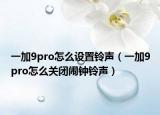 一加9pro怎么設(shè)置鈴聲（一加9pro怎么關(guān)閉鬧鐘鈴聲）