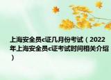 上海安全員c證幾月份考試（2022年上海安全員c證考試時間相關(guān)介紹）