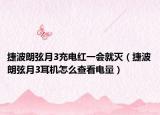 捷波朗弦月3充電紅一會(huì)就滅（捷波朗弦月3耳機(jī)怎么查看電量）
